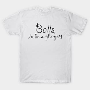Balls, to be a player! T-Shirt